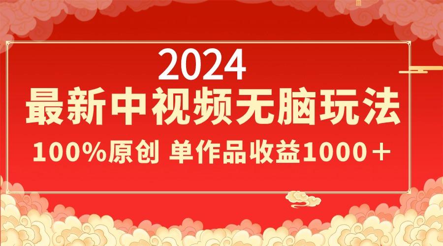 2024最新中视频无脑玩法，作品制作简单，100%原创，单作品收益1000＋ - 创享网-创享网