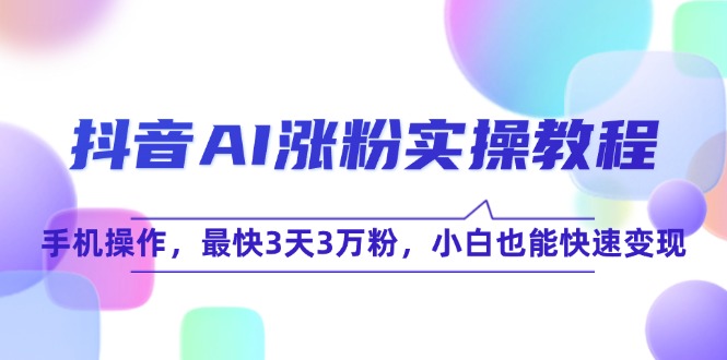 抖音AI涨粉实操教程，手机操作，最快3天3万粉，小白也能快速变现 - 创享网-创享网