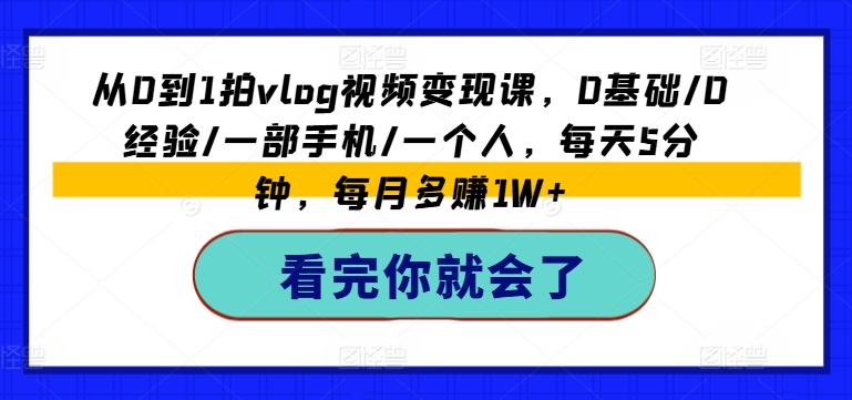 从0到1拍vlog视频变现课，0基础/0经验/一部手机/一个人，每天5分钟，每月多赚1W+ - 创享网-创享网
