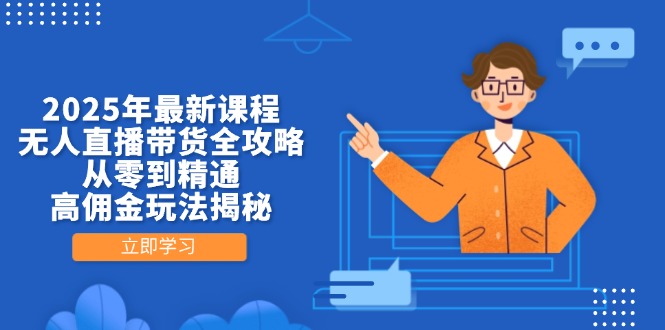 2025年最新课程，无人直播带货全攻略，从零到精通，高佣金玩法揭秘 - 创享网-创享网