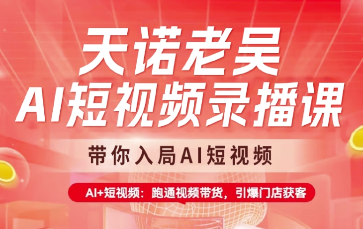 天诺老吴AI短视频录播课，带你入局AI短视频，AI+短视频，跑通视频带货 - 创享网-创享网