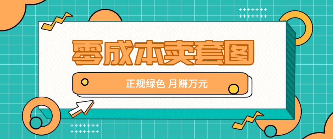 零成本卖套图，绿色正规项目，简单操作月收益10000+【揭秘】 - 创享网-创享网