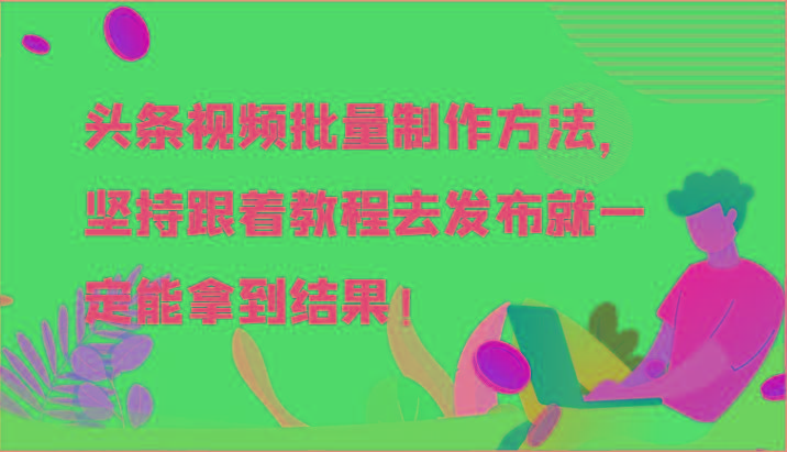 头条视频批量制作方法，坚持跟着教程去发布就一定能拿到结果！ - 创享网-创享网