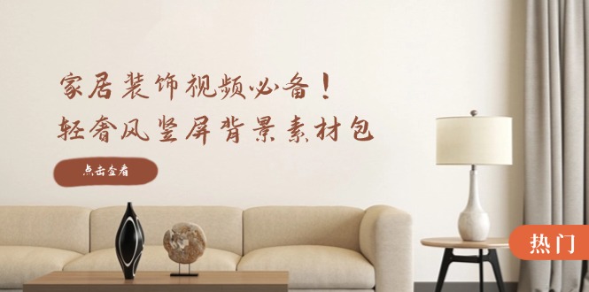 家居装饰视频必备！轻奢风竖屏背景素材包，含清晰、中间虚化、全屏虚化 - 创享网-创享网