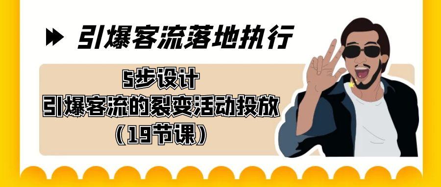 引爆-客流落地执行，5步设计引爆客流的裂变活动投放(19节课) - 创享网-创享网