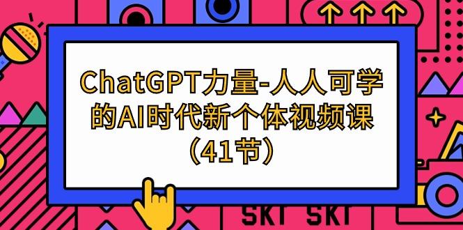 (9670期)ChatGPT-力量-人人可学的AI时代新个体视频课(41节) - 创享网-创享网