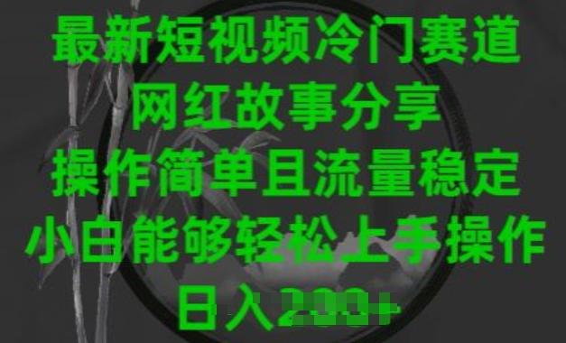 最新短视频冷门赛道，网红故事分享，操作简单且流量稳定，小白能够轻松上手操作【揭秘】 - 创享网-创享网