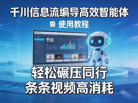 千川信息流编导高效智能体+使用教程，轻松碾压同行，实现条条视频高消耗-创享网