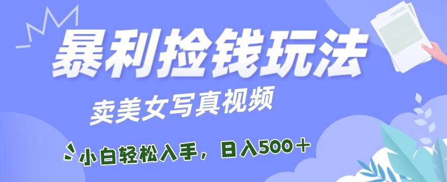 暴利捡钱玩法，卖美女写真视频，100%原创视频，小白轻松上手，单日收益500+ - 创享网-创享网