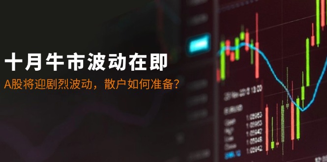 十月牛市波动在即：A股将迎剧烈波动，散户如何准备？ - 创享网-创享网