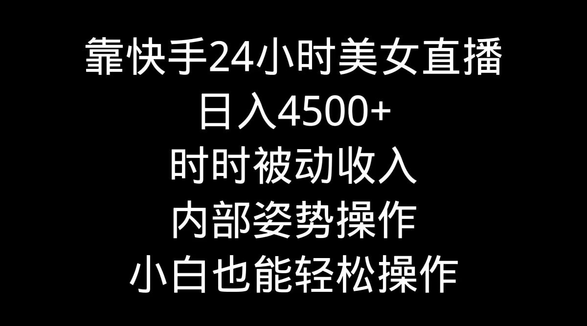 靠快手美女24小时直播，日入4500+，时时被动收入，内部姿势操作，小白也... - 创享网-创享网