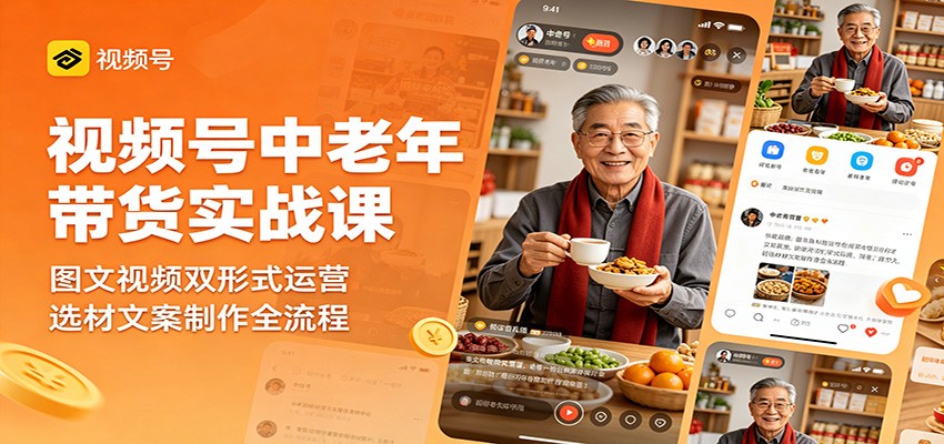 视频号中老年带货实战课：图文视频双形式运营，选材文案制作全流程 - 创享网-创享网