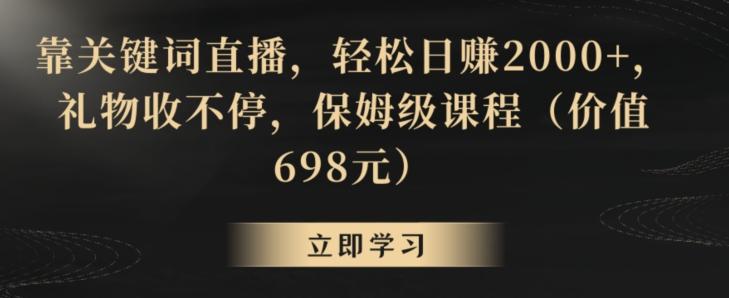 靠关键词直播，轻松日赚2000+，礼物收不停，保姆级课程(价值698元)【揭秘】 - 创享网-创享网