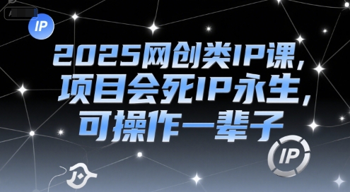 2025网创类IP课，项目会死IP永生，可操作一辈子 - 创享网-创享网