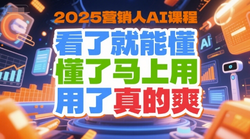 2025营销人AI课程，看了就能懂，懂了马上用，用了真的爽 - 创享网-创享网