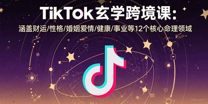 TikTok玄学跨境课：涵盖财运/性格/婚姻爱情/健康/事业等12个核心命理领域 - 创享网-创享网