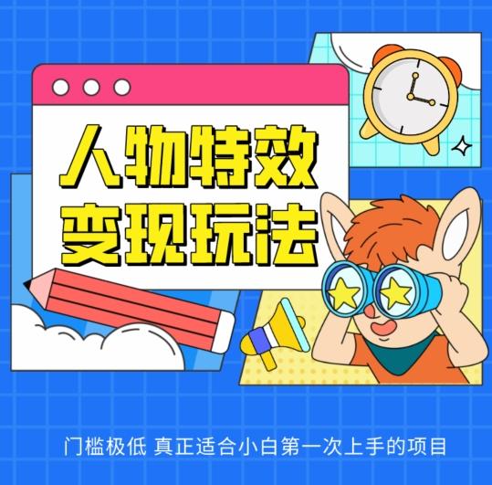 人物特效变现玩法，门槛极低，真正适合小白第一次上手的项目【揭秘】 - 创享网-创享网