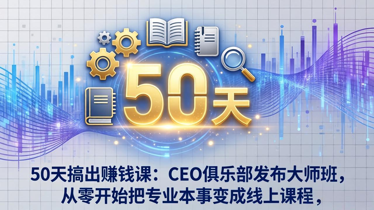 50天搞出赚钱课：CEO俱乐部发布大师班，从零开始把专业本事变成线上课程-创享网