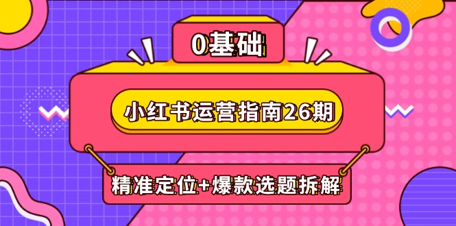 小红书运营指南26期：精准定位+爆款选题拆解,DeepSeek辅助创作与电商变现 - 创享网-创享网