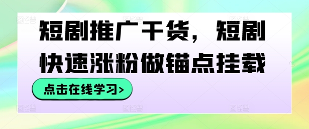 短剧推广干货，短剧快速涨粉做锚点挂载 - 创享网-创享网