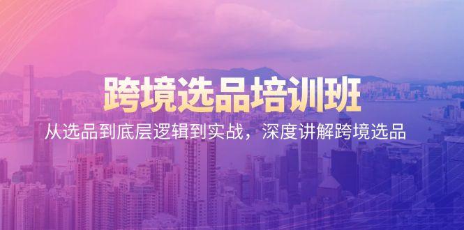 跨境选品培训班：从选品到底层逻辑到实战，深度讲解跨境选品 - 创享网-创享网