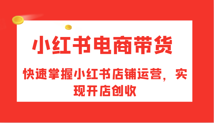 小红书电商带货，快速掌握小红书店铺运营，实现开店创收 - 创享网-创享网