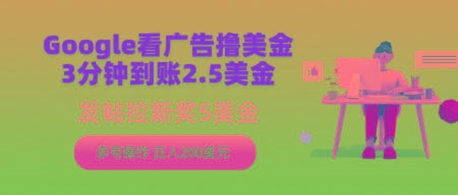 (9678期)Google看广告撸美金，3分钟到账2.5美金，发帖拉新5美金，多号操作，日入... - 创享网-创享网