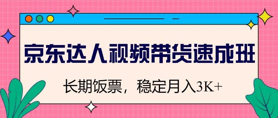 京东达人视频带货速成班，长期饭票，稳定月入3K - 创享网-创享网