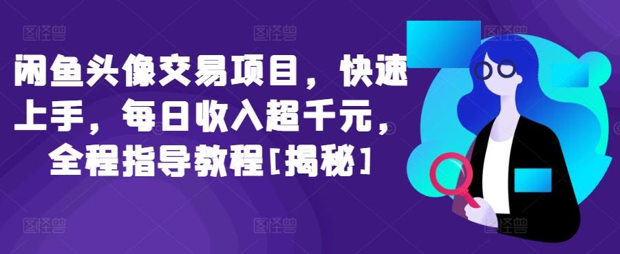 闲鱼头像交易项目，快速上手，每日收入超千元，全程指导教程[揭秘] - 创享网-创享网