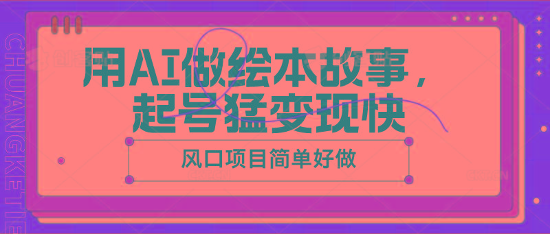 用AI做绘本故事，起号猛变现快，风口项目简单好做 - 创享网-创享网