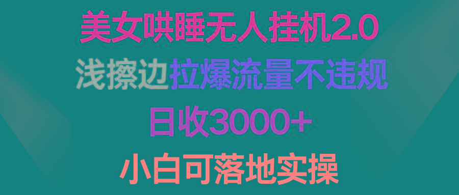 (9905期)美女哄睡无人挂机2.0，浅擦边拉爆流量不违规，日收3000+，小白可落地实操 - 创享网-创享网
