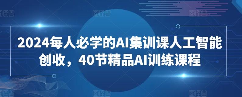 2024每人必学的AI集训课人工智能创收，40节精品AI训练课程 - 创享网-创享网