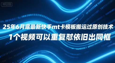 25年6月底最新快手mt卡模板搬运过原创技术，1个视频可以重复怼依旧出同框 - 创享网-创享网