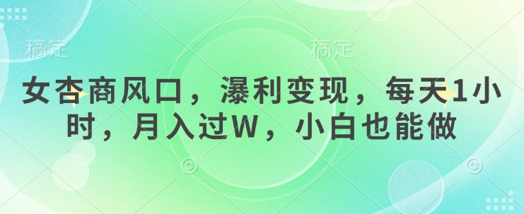 女杏商风口，瀑利变现，每天1小时，月入过W，小白也能做 - 创享网-创享网