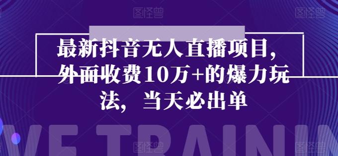 最新抖音无人直播项目，外面收费10w+的爆力玩法，当天必出单 - 创享网-创享网