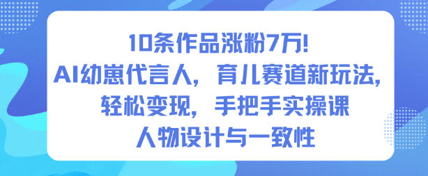 10条作品涨粉7W！AI幼崽代言人，育儿赛道新玩法，轻松变现，手把手实操课 - 创享网-创享网