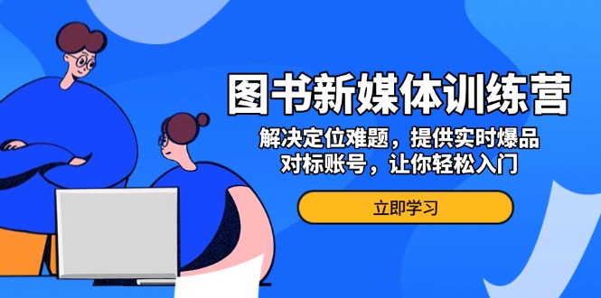 图书新媒体训练营，解决定位难题，提供实时爆品、对标账号，让你轻松入门 - 创享网-创享网