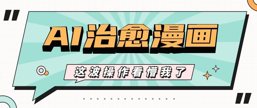 AI国风治愈漫画文案玩法，条条都是爆款，1个作品收益500+【视频+软件】 - 创享网-创享网