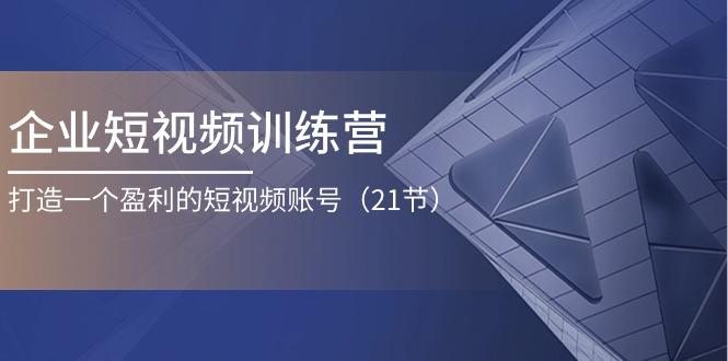 企业短视频训练营：打造一个盈利的短视频账号(21节 - 创享网-创享网