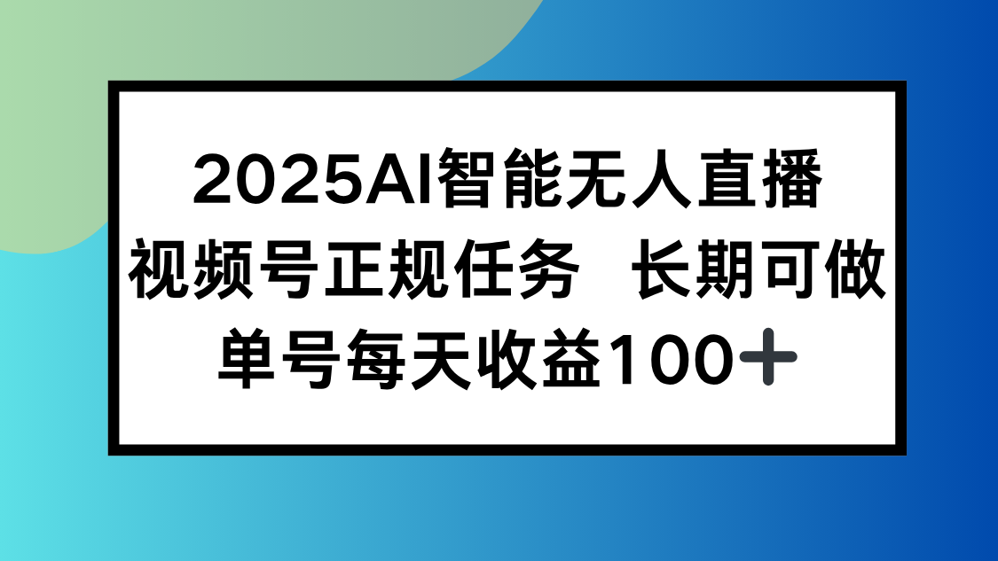 2025AI智能无人直播新玩法，视频号长期稳定任务，单日平均收益100+ - 创享网-创享网