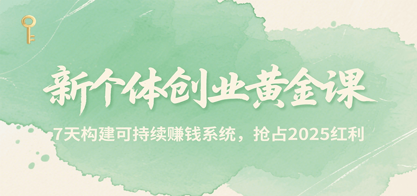 新个体创业黄金课，7天构建可持续赚钱系统，抢占2025红利 - 创享网-创享网