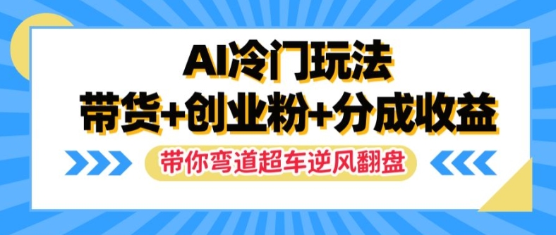 AI冷门玩法，带货+创业粉+分成收益，带你弯道超车，实现逆风翻盘【揭秘】 - 创享网-创享网