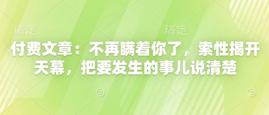 付费文章：不再瞒着你了，索性揭开天幕，把要发生的事儿说清楚 - 创享网-创享网