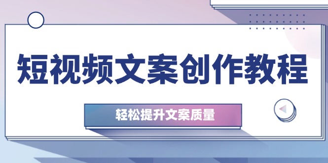 短视频文案创作教程：从钉子思维到实操结构整改，轻松提升文案质量 - 创享网-创享网