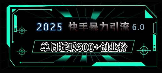 2025年快手6.0保姆级教程震撼来袭，单日狂吸300+精准创业粉 - 创享网-创享网