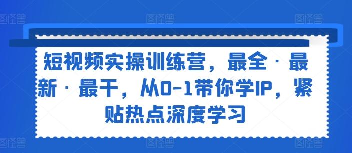 短视频实操训练营，最全·最新·最干，从0-1带你学IP，紧贴热点深度学习 - 创享网-创享网