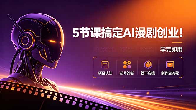 5节课搞定AI漫剧创业！项目认知+起号诊断+线下实操+制作全流程，学完即用 - 创享网-创享网