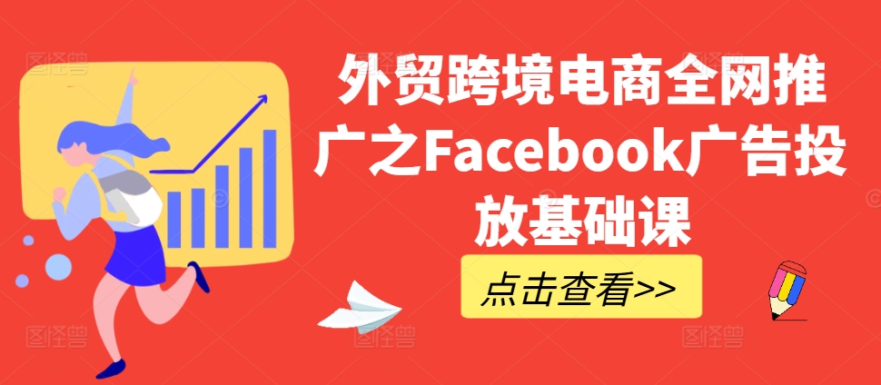 外贸跨境电商全网推广之Facebook广告投放基础课 - 创享网-创享网