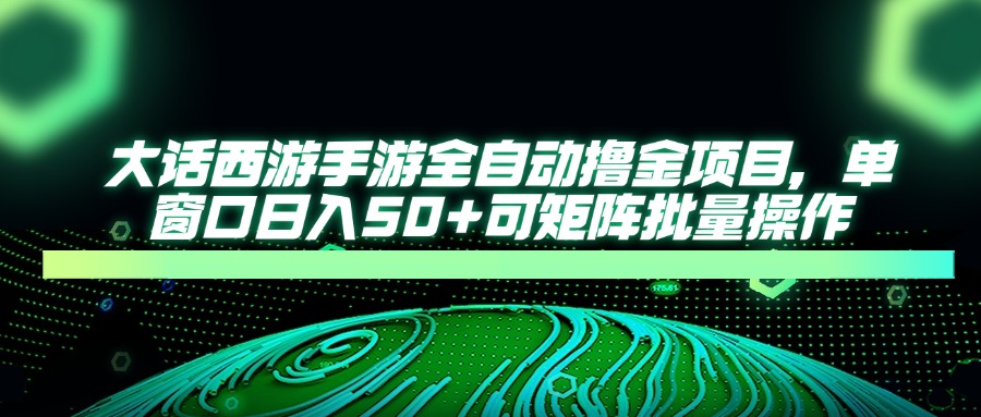 大话西游手游全自动撸金项目，单窗口日入50+可矩阵批量操作 - 创享网-创享网