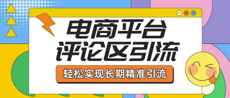 电商平台评论区引流，从基础操作到发布内容，引流技巧，轻松实现长期精准引流 - 创享网-创享网